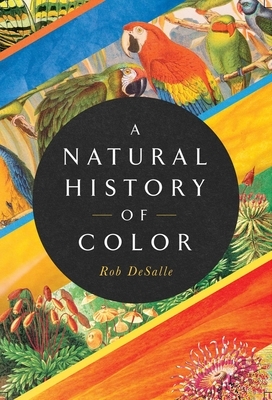 A Natural History of Color: The Science Behind What We See and How We See It by Rob DeSalle, Hans Bachor