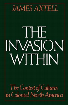 The Invasion Within: The Contest of Cultures in Colonial North America by James Axtell