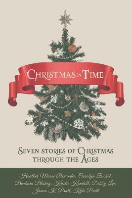 Christmas in Time: Seven Stories of Christmas Through the Ages by Heather Morse Alexander, Barbara Tifft Blakey, Carolyn Bickel