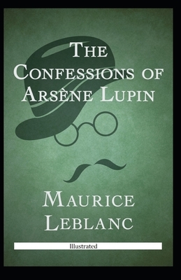 The Confessions of Arsène Lupin Illustrated by Maurice Leblanc