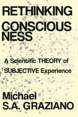 Rethinking Consciousness: A Scientific Theory of Subjective Experience by Michael S.A. Graziano