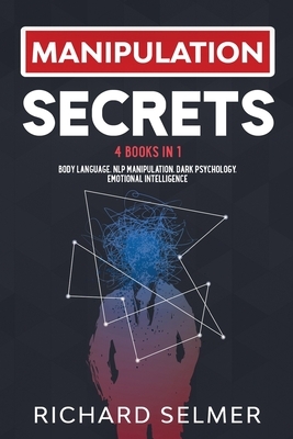 Manipulation Secrets: 4 books in 1: Body Language, NLP Manipulation, Dark Psychology, Emotional Intelligence by Richard Selmer