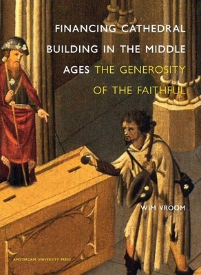 Financing Cathedral Building in the Middle Ages: The Generosity of the Faithful by Wim Vroom