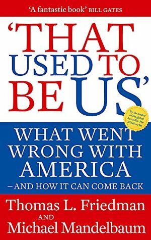 That Used to Be Us: What Went Wrong with America - And How It Can Come Back. Thomas L. Friedman and Michael Mandelbaum by Thomas L. Friedman