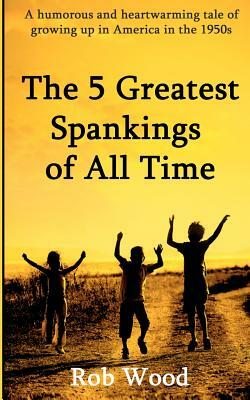 The 5 Greatest Spankings of All Time by Rob Wood