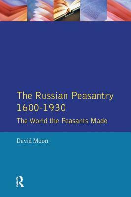 The Russian Peasantry 1600-1930: The World the Peasants Made by David Moon