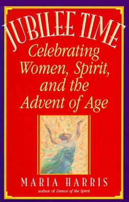 Jubilee Time: Celebrating Women, Spirit, and the Advent of Age by Maria Harris