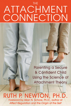The Attachment Connection: Parenting a Secure and Confident Child Using the Science of Attachment Theory by Ruth P. Newton, Allan N. Schore