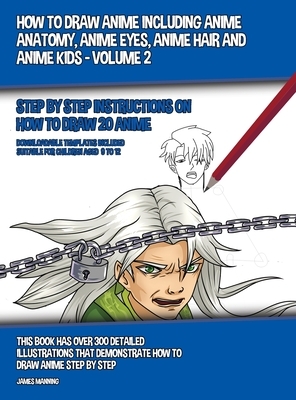 How to Draw Anime Including Anime Anatomy, Anime Eyes, Anime Hair and Anime Kids - Volume 2: Step by Step Instructions on How to Draw 20 Anime by James Manning