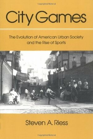 City Games: The Evolution of American Urban Society and the Rise of Sports by Randy W. Roberts, Benjamin G. Rader, Steven A. Riess