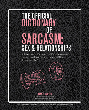 The Official Dictionary of Sarcasm: SexRelationships: A Lexicon for Those of Us Who Are Getting Some. . . and Are Smarter About It Than Everyone Else* by James Napoli