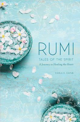 Rumi: Tales of the Spirit: A Journey to Healing the Heart by Kamla K. Kapur