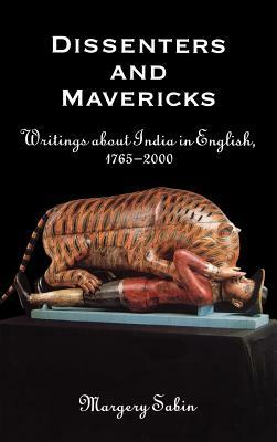 Dissenters and Mavericks: Writings about Indian in English, 1765-2000 by Margery Sabin