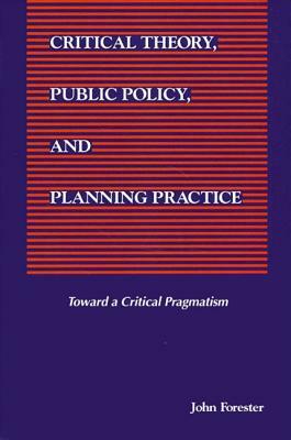 Critical Theory, Public Policy, and Planning Practice by John Forester