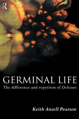 Germinal Life: The Difference and Repetition of Deleuze by Keith Ansell-Pearson, Keith Ansell Pearson
