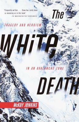 The White Death: Tragedy and Heroism in an Avalanche Zone by McKay Jenkins