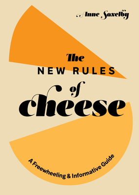 The New Rules of Cheese: A Freewheeling and Informative Guide by Anne Saxelby