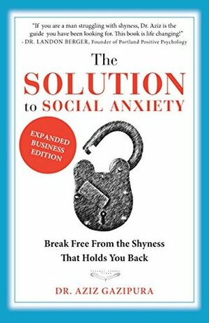 The Solution To Social Anxiety Expanded Business Edition: Break Free From The Shyness That Holds You Back by Aziz Gazipura