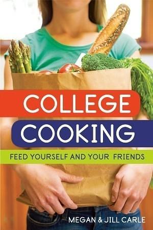 College Cooking: Feed Yourself and Your Friends A Cookbook by Jill Carle, Megan Carle, Megan Carle