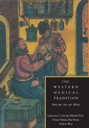 The Western Medical Tradition: 800 BC to Ad 1800 by Michael Neve, Roy Porter, Lawrence I. Conrad, Andrew Wear, Vivian Nutton
