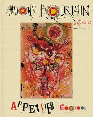 Appetites: A Cookbook by Anthony Bourdain, Laurie Woolever