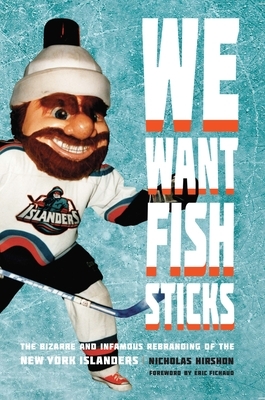 We Want Fish Sticks: The Bizarre and Infamous Rebranding of the New York Islanders by Nicholas Hirshon