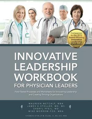 Innovative Leadership Workbook for Physican Leaders by Maureen Metcalf, James K. Stoller, Sheryl Pfeil