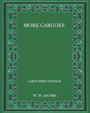 More Cargoes - Large Print Edition by W.W. Jacobs