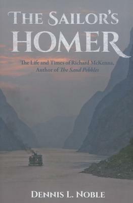 The Sailor's Homer: The Life and Times of Richard McKenna, Author of the Sand Pebbles by Dennis L. Noble