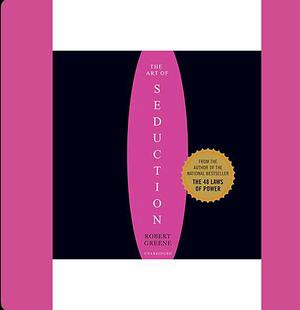 The Art of Seduction (Unabridged) An Indispensible Primer on the Ultimate Form of Power by Robert Greene