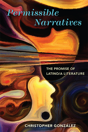 Permissible Narratives: The Promise of Latino/a Literature by Christopher González