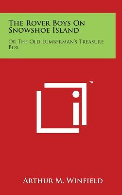 The Rover Boys On Snowshoe Island: Or The Old Lumberman's Treasure Box by Arthur M. Winfield
