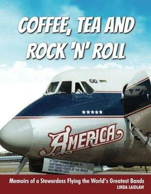 Coffee, Tea and Rock 'n' Roll: Memoirs of a Stewardess Flying the World's Greatest Bands by Linda Laidlaw