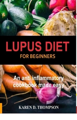 Lupus Diet For Beginners: An anti inflammatory cookbook made easy by Karen D. Thompson
