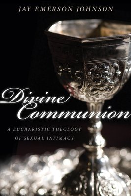 Divine Communion: A Eucharistic Theology of Sexual Intimacy by Jay Emerson Johnson