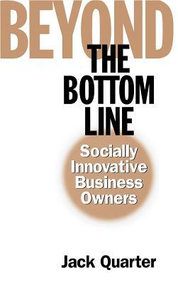 Beyond the Bottom Line: Socially Innovative Business Owners by Jack Quarter