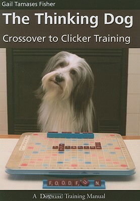 The Thinking Dog: Crossover to Clicker Training by Gail Tamases Fisher