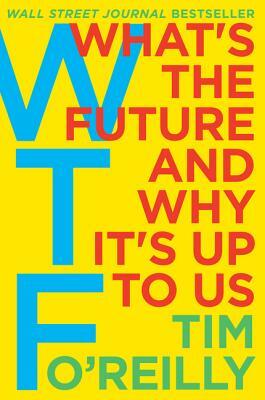 WTF?: What's the Future and Why It's Up to Us by Tim O'Reilly