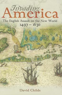 Invading America: The English Assault on the New World 1497-1630 by David Childs