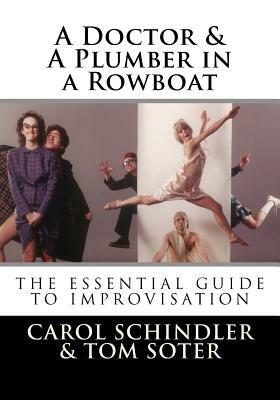 A Doctor & a Plumber in a Rowboat: The Essential Guide to Improvisation by Tom Soter, Carol Schindler