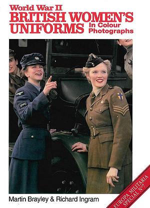 World War II British Women's Uniforms in Colour Photographs by Martin Brayley, Richard Ingram