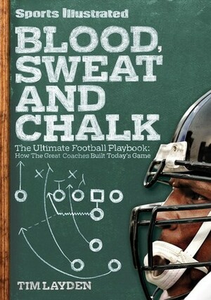 Blood, Sweat & Chalk: How the Geniuses of Football Created America's Favorite Game by Tim Layden