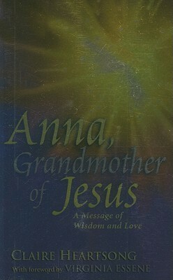 Anna, Grandmother of Jesus: A Message of Wisdom and Love by Claire Heartsong