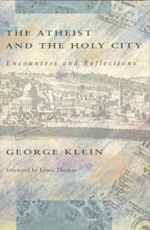 The Atheist and the Holy City: Encounters and Reflections by George Klein, Theodore Friedmann, Lewis Thomas, Ingrid Friedmann