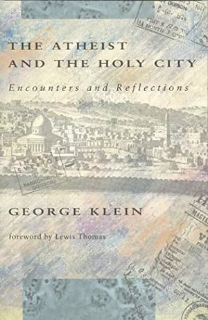 The Atheist and the Holy City: Encounters and Reflections by Lewis Thomas, George Klein, Theodore Friedmann, Ingrid Friedmann