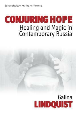 Conjuring Hope: Healing and Magic in Contemporary Russia by Galina Lindquist