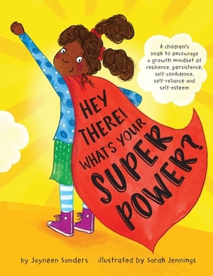Hey There! What's Your Superpower?: A book to encourage a growth mindset of resilience, persistence, self-confidence, self-reliance and self-esteem by Jayneen Sanders