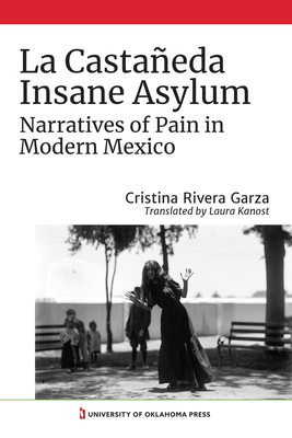 La Castañeda Insane Asylum: Narratives of Pain in Modern Mexico by Cristina Rivera Garza