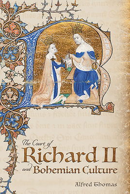 The Court of Richard II and Bohemian Culture: Literature and Art in the Age of Chaucer and the Gawain Poet by Alfred Thomas