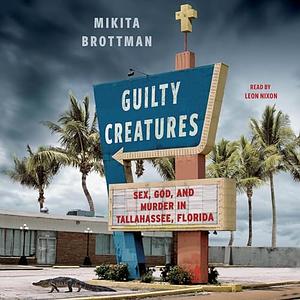 Guilty Creatures: Sex, God, and Murder in Tallahassee, Florida by Mikita Brottman